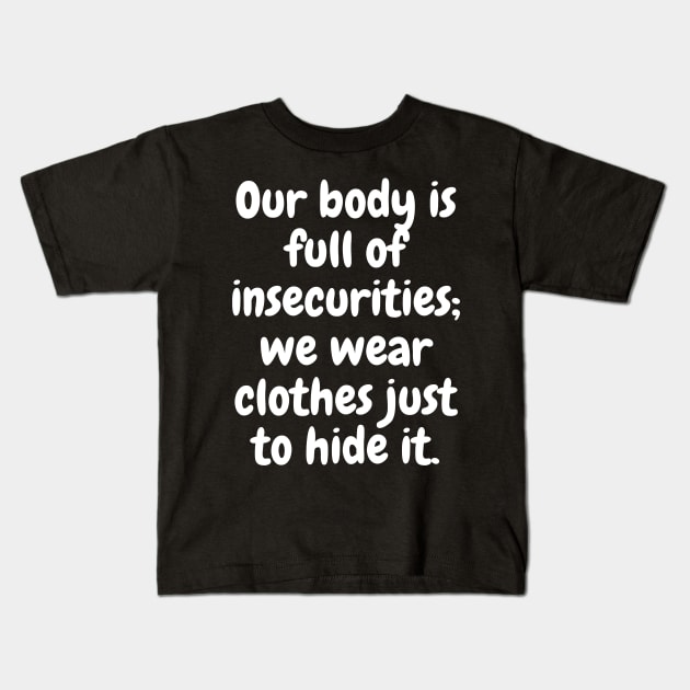 Our Body Is Full Of Insecurities; We Wear Clothes Just To Hide It Kids T-Shirt by Stilifers